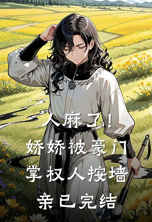 人麻了！娇娇被豪门掌权人按墙亲已完结