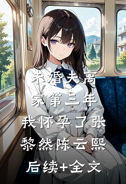 未婚夫离家第三年，我怀孕了张黎然陈云熙后续+全文