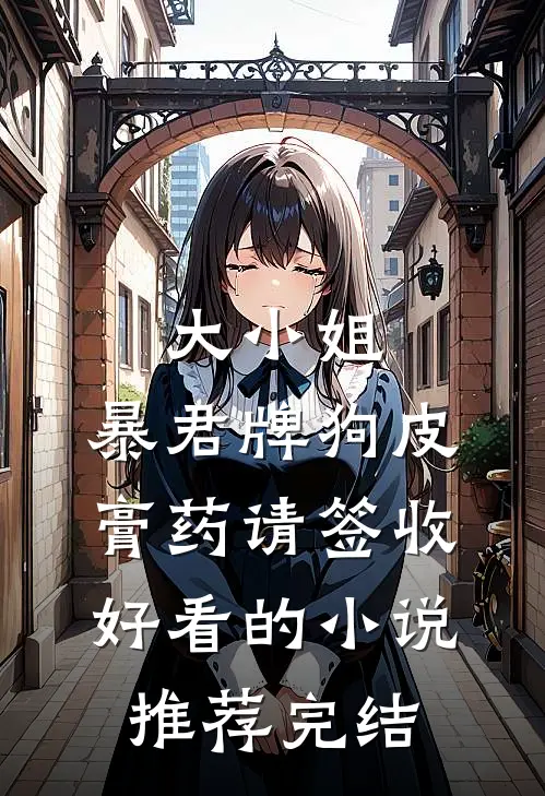 大小姐，暴君牌狗皮膏药请签收好看的小说推荐完结