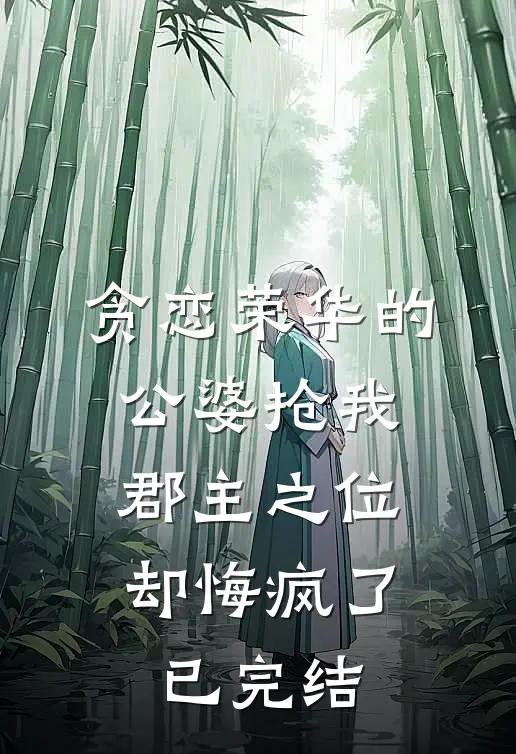 贪恋荣华的公婆抢我郡主之位，却悔疯了已完结