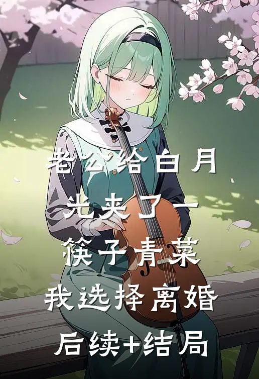 老公给白月光夹了一筷子青菜，我选择离婚后续+结局
