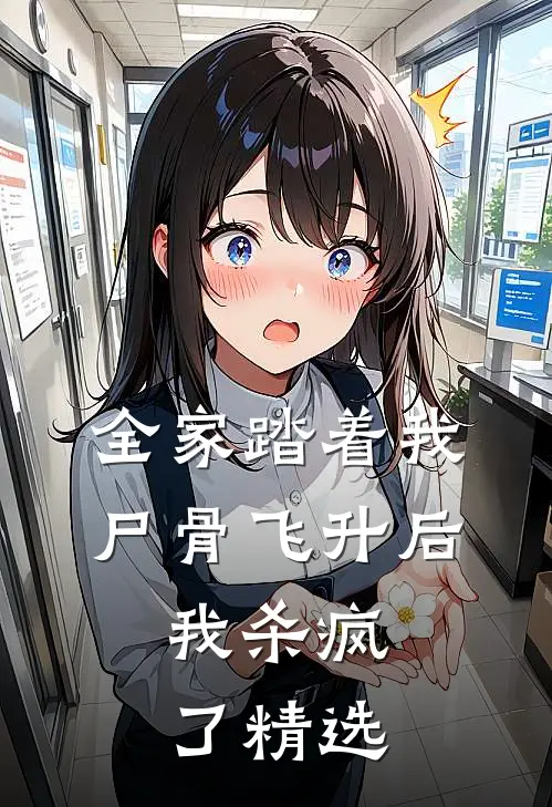 全家踏着我尸骨飞升后，我杀疯了精选