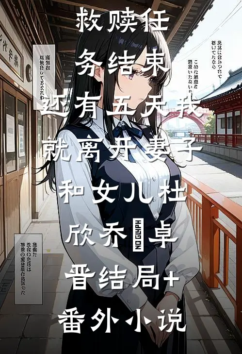 救赎任务结束，还有五天我就离开妻子和女儿杜欣乔蔣卓晋结局+番外小说