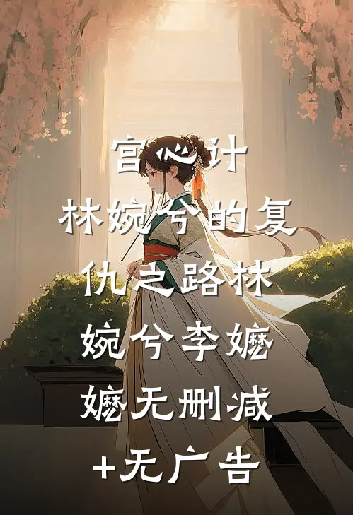 《宫心计：林婉兮的复仇之路》林婉兮李嬷嬷无删减+无广告