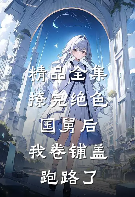 精品全集撩完绝色国舅后，我卷铺盖跑路了