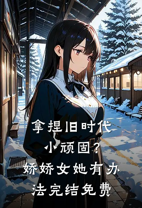 拿捏旧时代小顽固？娇娇女她有办法完结免费