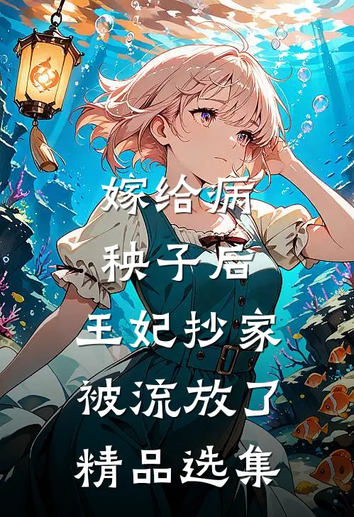 嫁给病秧子后，王妃抄家被流放了精品选集