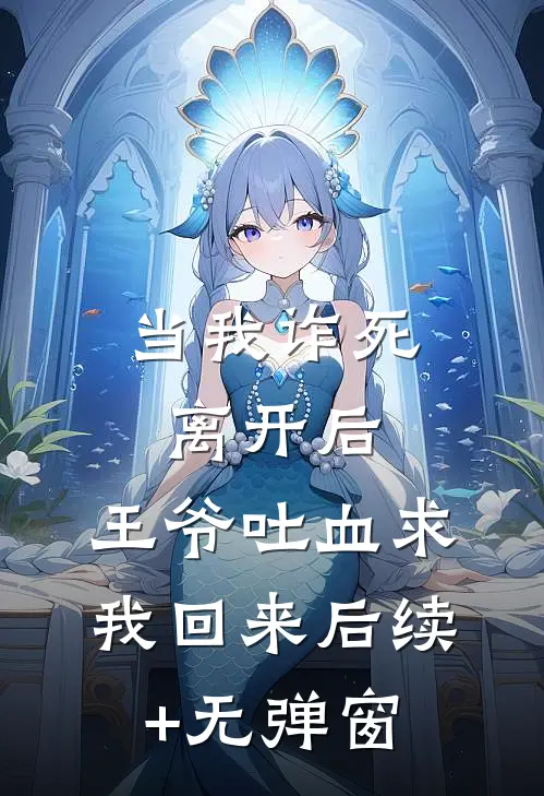 当我诈死离开后，王爷吐血求我回来后续+无弹窗