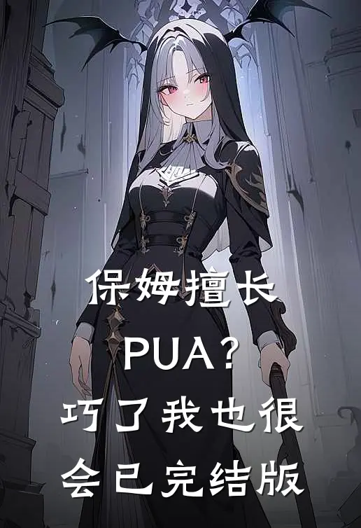 保姆擅长PUA？巧了，我也很会已完结版