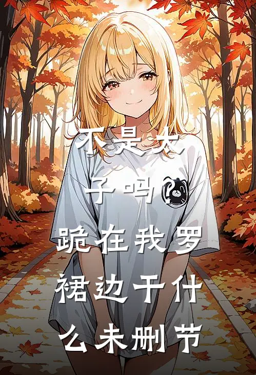 不是太子吗？跪在我罗裙边干什么未删节