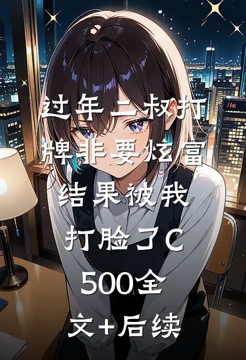 过年二叔打牌非要炫富，结果被我打脸了C500全文+后续