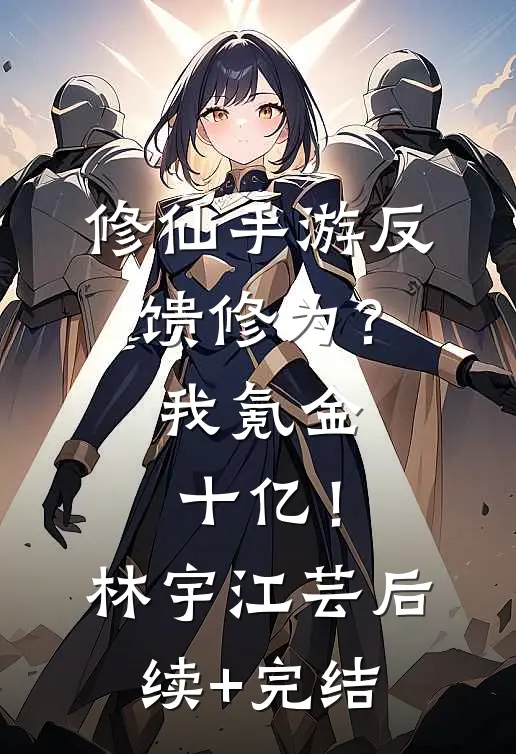 修仙手游反馈修为？我氪金十亿！林宇江芸后续+完结