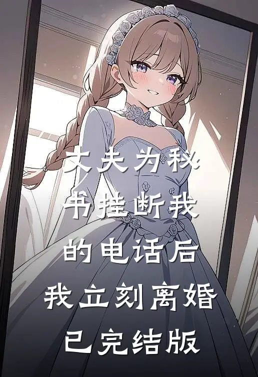 丈夫为秘书挂断我的电话后，我立刻离婚已完结版