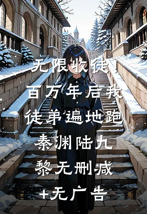 无限收徒！百万年后我徒弟遍地跑秦渊陆九黎无删减+无广告