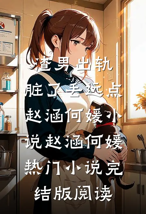 渣男出轨，脏了丢远点赵涵何媛小说赵涵何媛热门小说完结版阅读