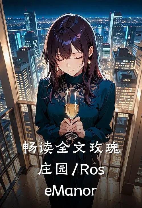 畅读全文玫瑰庄园/Rose Manor