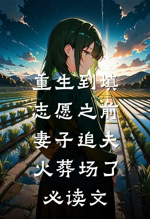 重生到填志愿之前，妻子追夫火葬场了必读文