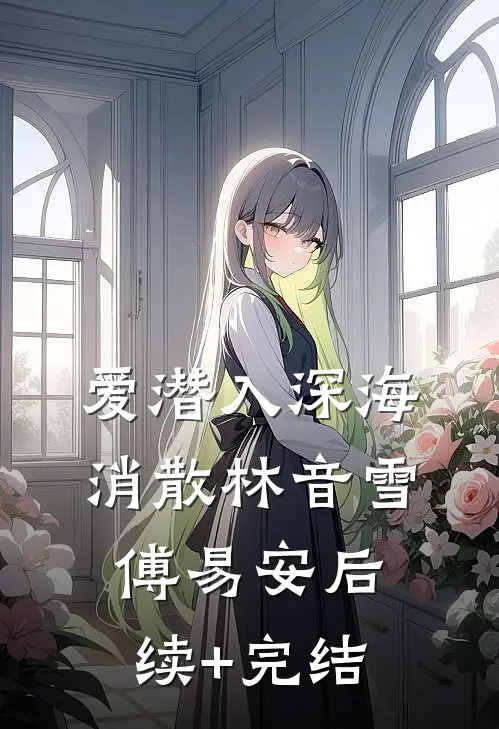 爱潜入深海消散林音雪傅易安后续+完结