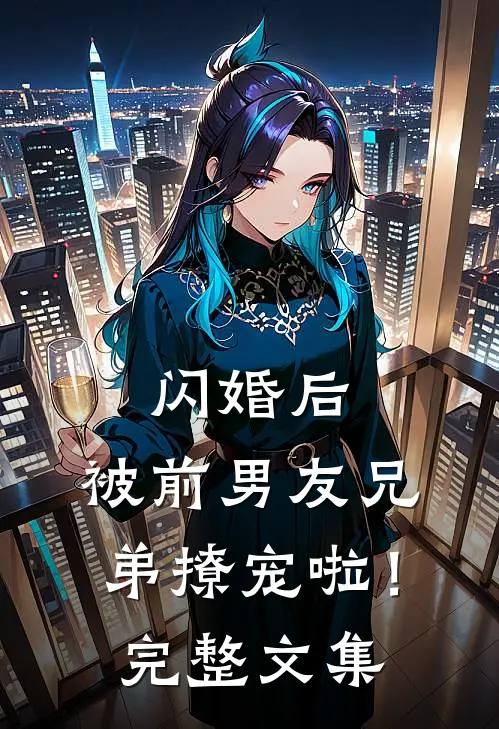 闪婚后，被前男友兄弟撩宠啦！完整文集