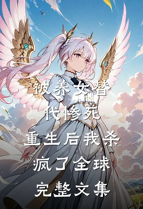 被养女替代惨死，重生后我杀疯了全球完整文集