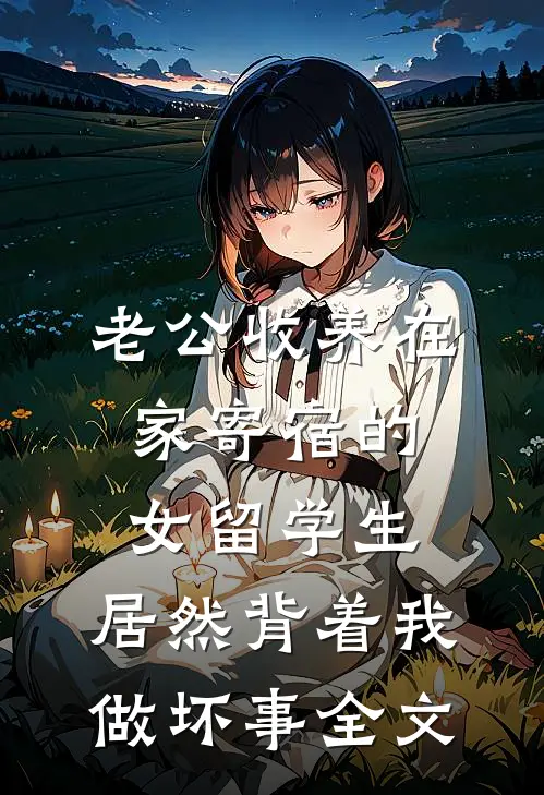 老公收养在家寄宿的女留学生，居然背着我做坏事全文