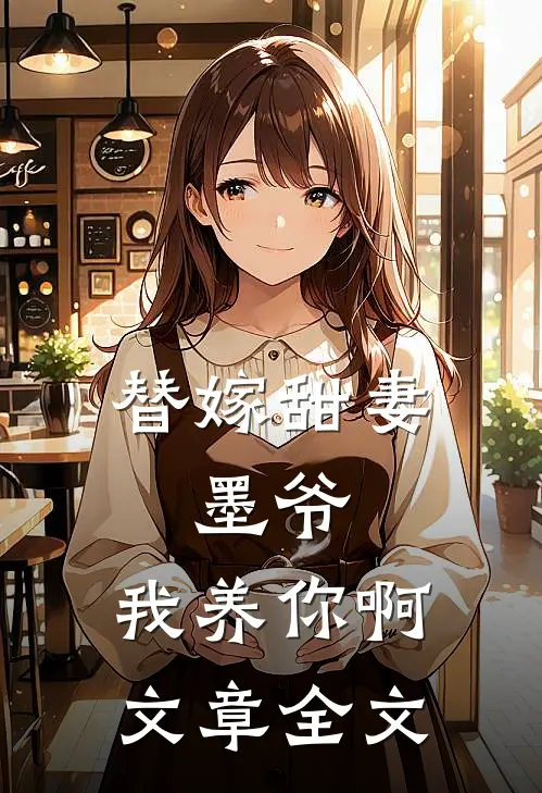 替嫁甜妻：墨爷，我养你啊文章全文