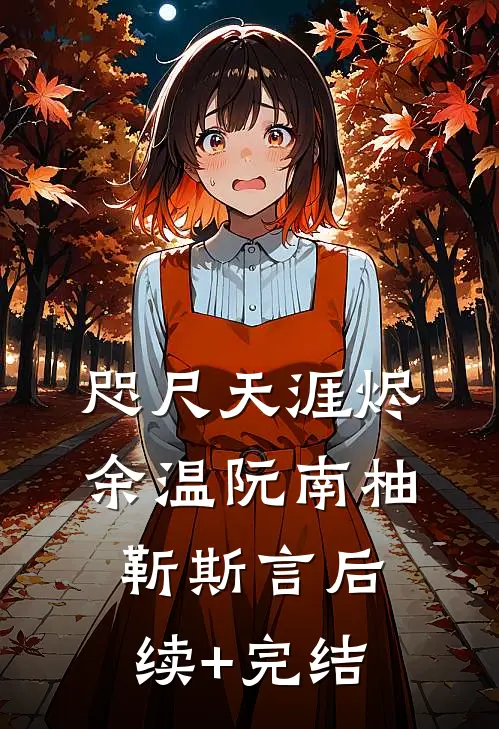 咫尺天涯烬余温阮南柚靳斯言后续+完结