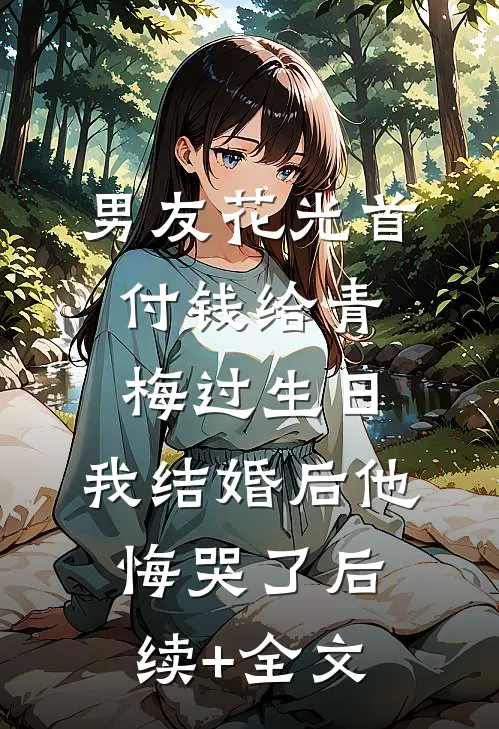 男友花光首付钱给青梅过生日，我结婚后他悔哭了后续+全文