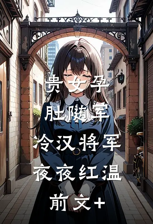 贵女孕肚随军，冷汉将军夜夜红温前文+