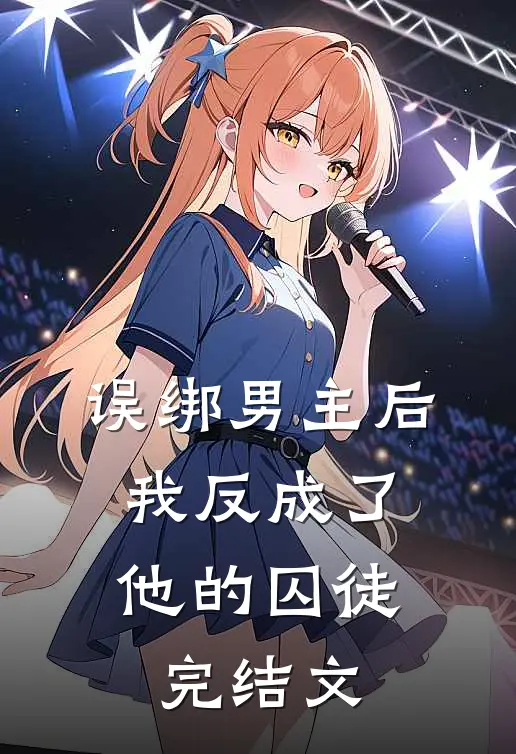 误绑男主后，我反成了他的囚徒完结文
