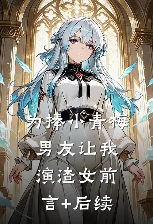 为捧小青梅，男友让我演渣女前言+后续