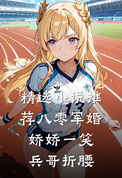 精选小说推荐八零军婚：娇娇一笑，兵哥折腰