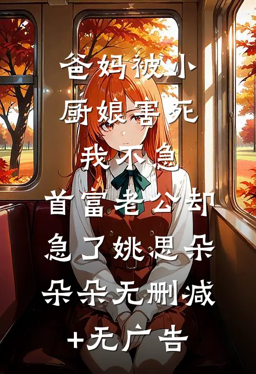 爸妈被小厨娘害死，我不急，首富老公却急了姚思朵朵朵无删减+无广告