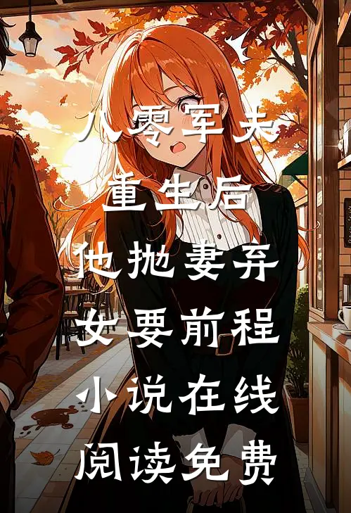 八零军夫重生后，他抛妻弃女要前程小说在线阅读免费