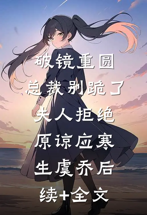 破镜重圆：总裁别跪了，夫人拒绝原谅应寒生虞乔后续+全文