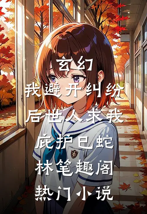 玄幻:我避开纠纷后世人求我庇护(巳蛇林)笔趣阁热门小说
