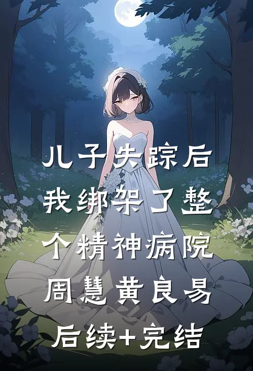 儿子失踪后，我绑架了整个精神病院周慧黄良易后续+完结