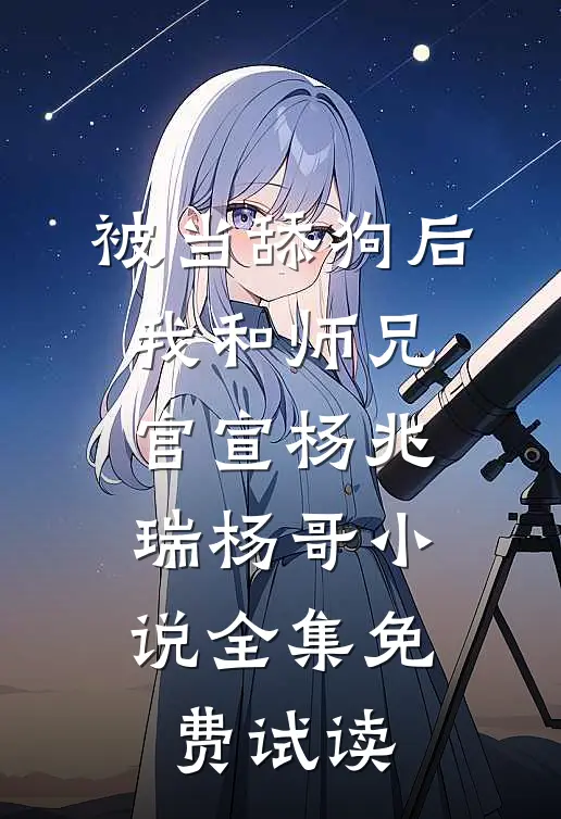 被当舔狗后，我和师兄官宣杨兆瑞杨哥小说全集免费试读