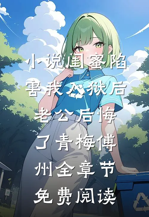 小说闺蜜陷害我入狱后，老公后悔了青梅傅州全章节免费阅读
