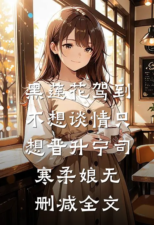 黑莲花驾到，不想谈情只想晋升宁司寒柔娘无删减全文