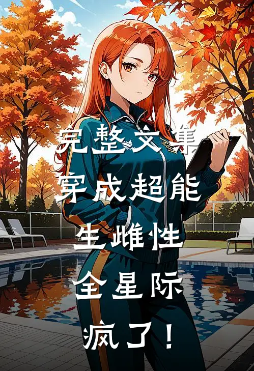 完整文集穿成超能生雌性，全星际疯了！