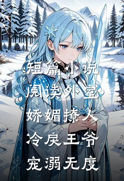 短篇小说阅读外室娇媚撩人，冷戾王爷宠溺无度