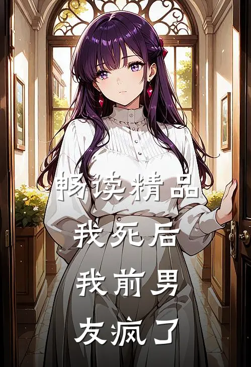 畅读精品我死后，我前男友疯了