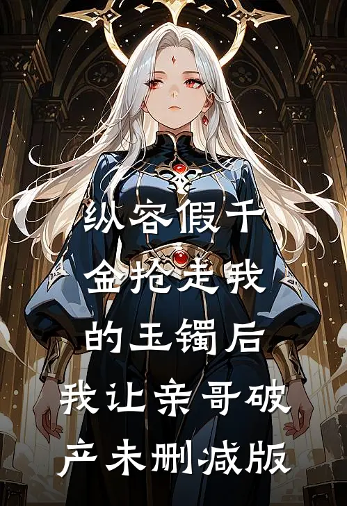 纵容假千金抢走我的玉镯后，我让亲哥破产未删减版
