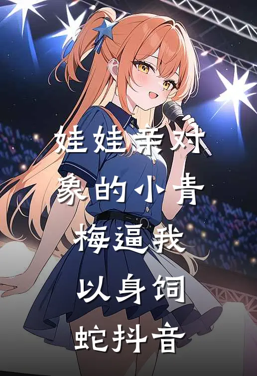 娃娃亲对象的小青梅逼我以身饲蛇抖音