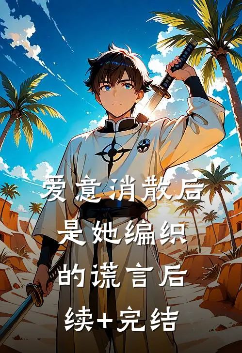 爱意消散后，是她编织的谎言后续+完结