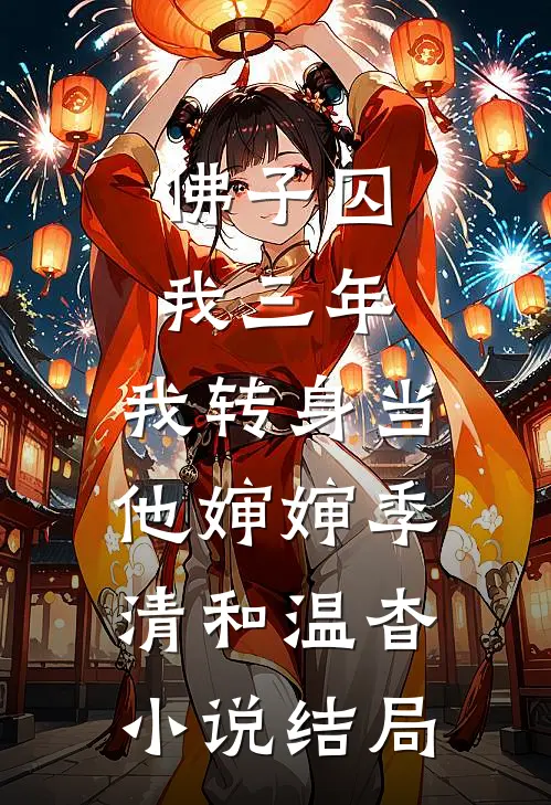 佛子囚我三年，我转身当他婶婶季清和温杳小说结局