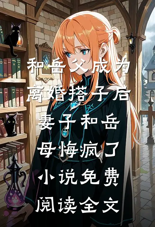 和岳父成为离婚搭子后，妻子和岳母悔疯了小说免费阅读全文
