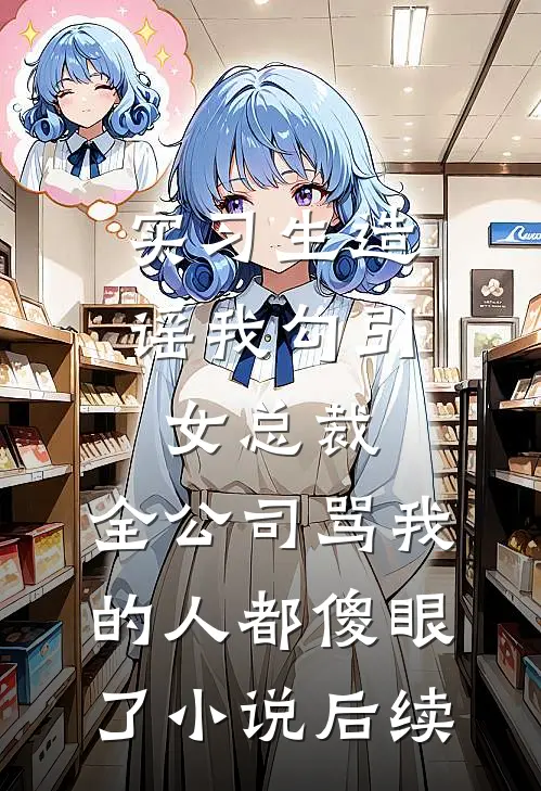 实习生造谣我勾引女总裁，全公司骂我的人都傻眼了小说后续
