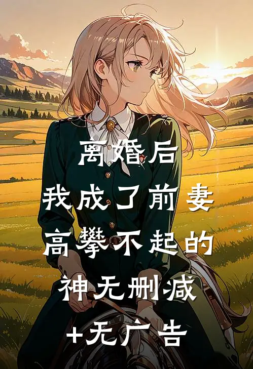 离婚后，我成了前妻高攀不起的神无删减+无广告